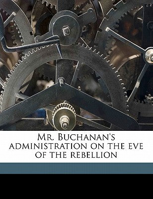 Mr. Buchanan's Administration on the Eve of the Rebellion