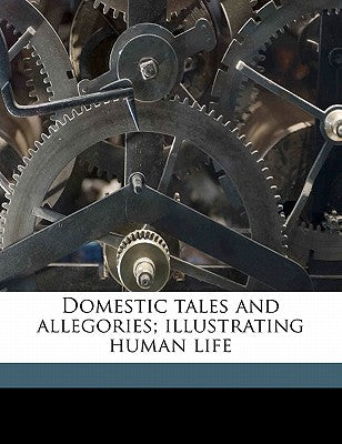 Domestic Tales and Allegories; Illustrating Human Life