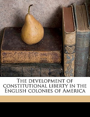 The Development of Constitutional Liberty in the English Colonies of America