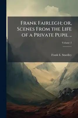 Frank Fairlegh; or, Scenes From the Life of a Private Pupil ..; Volume 2