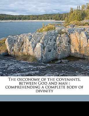 The Oeconomy of the Covenants, Between God and Man: Comprehending a Complete Body of Divinity Volume 3