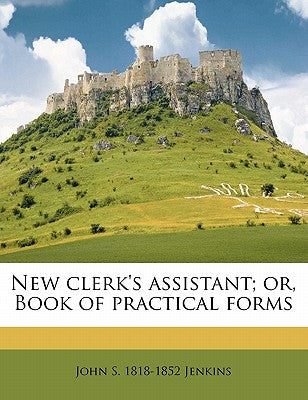 New Clerk's Assistant; Or, Book of Practical Forms