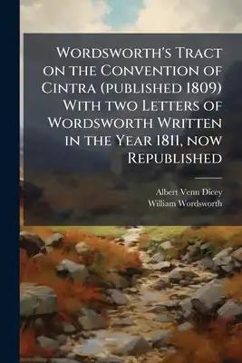 Wordsworth's Tract on the Convention of Cintra (published 1809) With two Letters of Wordsworth Written in the Year 1811, now Republished