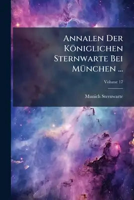 Annalen Der Königlichen Sternwarte Bei München ...; Volume 17