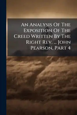 An Analysis Of The Exposition Of The Creed Written By The Right Rev. ... John Pearson, Part 4