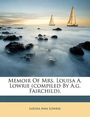 Memoir of Mrs. Louisa A. Lowrie (Compiled by A.G. Fairchild).
