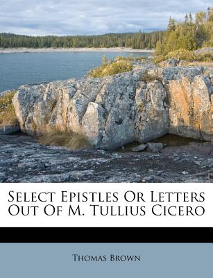 Select Epistles or Letters Out of M. Tullius Cicero