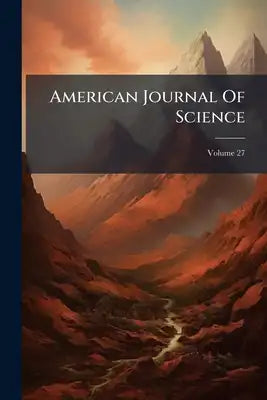 American Journal Of Science: The First Scientific Journal In The United States: Devoted To The Geological Sciences And To Related Fields; Volume 27