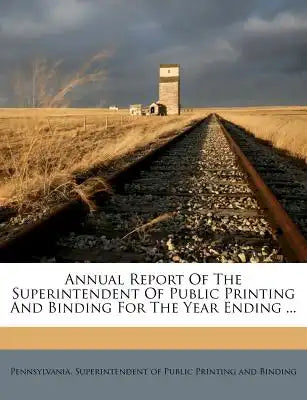 Annual Report of the Superintendent of Public Printing and Binding for the Year Ending ...