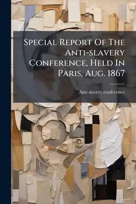 Special Report Of The Anti-slavery Conference, Held In Paris, Aug. 1867