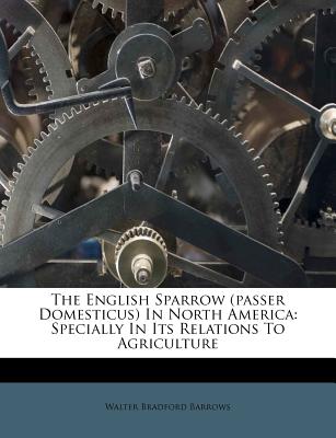 The English Sparrow (Passer Domesticus) in North America: Specially in Its Relations to Agriculture