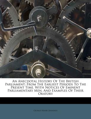 An Anecdotal History of the British Parliament: From the Earliest Periods to the Present Time. with Notices of Eminent Parliamentary Men, and Examples