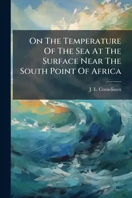On The Temperature Of The Sea At The Surface Near The South Point Of Africa: (royal Meteorological Institute Of The Netherlands.) By J. E. Cornelissen