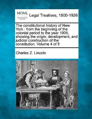 The constitutional history of New York: from the beginning of the colonial period to the year 1905, showing the origin, development, and judicial cons