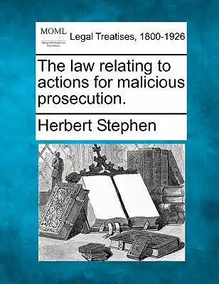 The Law Relating to Actions for Malicious Prosecution.