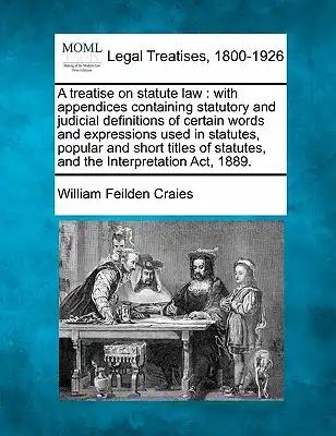 A treatise on statute law: with appendices containing statutory and judicial definitions of certain words and expressions used in statutes, popular an