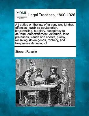 A treatise on the law of larceny and kindred offenses: such as adulteration, blackmailing, burglary, conspiracy to defraud, embezzlement, extortion, f