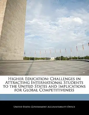 Higher Education: Challenges in Attracting International Students to the United States and Implications for Global Competitiveness
