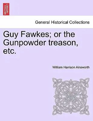 Guy Fawkes; Or the Gunpowder Treason, Etc. Author's Copyright Edition.