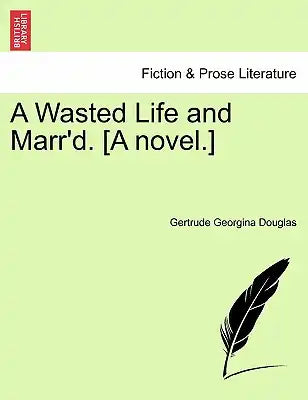 A Wasted Life and Marr'd. [A Novel.]