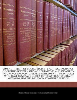 Amend Title II of Social Security ACT To... Exchange of Credits Between Old-Age, Survivors and Disability Insurance and Civil Service Retirement ...In