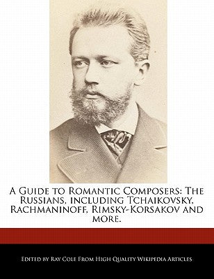 A Guide to Romantic Composers: The Russians, Including Tchaikovsky, Rachmaninoff, Rimsky-Korsakov and More.