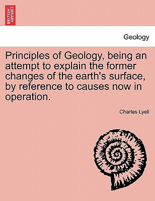 Principles of Geology, Being an Attempt to Explain the Former Changes of the Earth's Surface, by Reference to Causes Now in Operation.