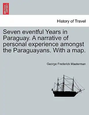 Seven Eventful Years in Paraguay. a Narrative of Personal Experience Amongst the Paraguayans. with a Map.