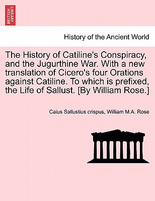 The History of Catiline's Conspiracy, and the Jugurthine War. with a New Translation of Cicero's Four Orations Against Catiline. to Which Is Prefixed,