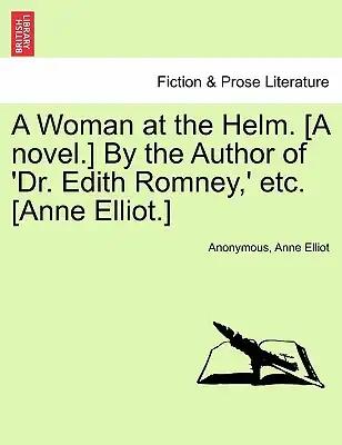 A Woman at the Helm. [A Novel.] by the Author of 'Dr. Edith Romney, ' Etc. [Anne Elliot.] Vol. I