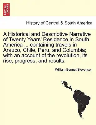 A Historical and Descriptive Narrative of Twenty Years' Residence in South America ... Containing Travels in Arauco, Chile, Peru, and Columbia; With a