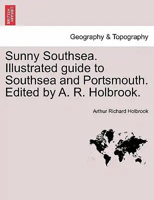 Sunny Southsea. Illustrated Guide to Southsea and Portsmouth. Edited by A. R. Holbrook.