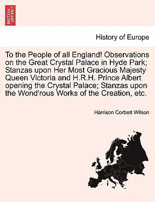 To the People of All England! Observations on the Great Crystal Palace in Hyde Park; Stanzas Upon Her Most Gracious Majesty Queen Victoria and H.R.H.