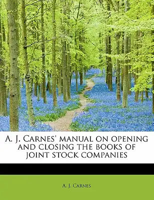A. J. Carnes' Manual on Opening and Closing the Books of Joint Stock Companies