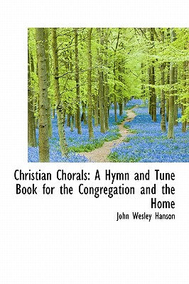 Christian Chorals: A Hymn and Tune Book for the Congregation and the Home