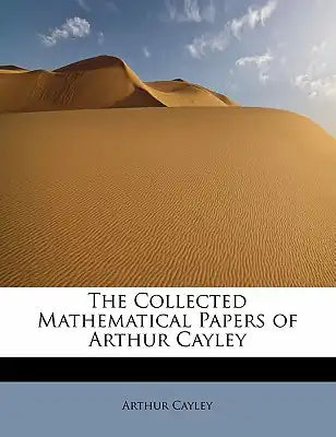 The Collected Mathematical Papers of Arthur Cayley