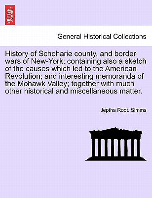 History of Schoharie County, and Border Wars of New-York; Containing Also a Sketch of the Causes Which Led to the American Revolution; And Interesting
