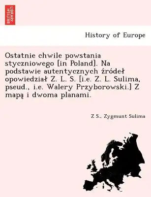 Ostatnie chwile powstania styczniowego [in Poland]. Na podstawie autentycznych z&#769;ro&#769;del opowiedzial Z. L. S. [i.e. Z. L. Sulima, pseud., i.e