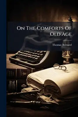 On The Comforts Of Old Age: With Biographical Illustrations