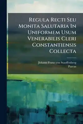 Regula Recti Seu Monita Salutaria In Uniformem Usum Venerabilis Cleri Constantiensis Collecta