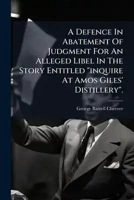A Defence In Abatement Of Judgment For An Alleged Libel In The Story Entitled "inquire At Amos Giles' Distillery".: Addressed To The Hon. Chief Justic