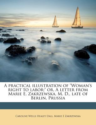 A Practical Illustration of Woman's Right to Labor; Or, a Letter from Marie E. Zakrzewska, M. D., Late of Berlin, Prussia