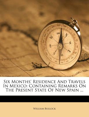 Six Months' Residence and Travels in Mexico: Containing Remarks on the Present State of New Spain ...