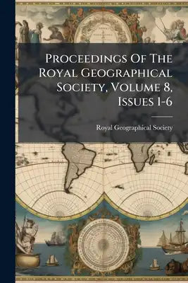 Proceedings Of The Royal Geographical Society, Volume 8, Issues 1-6