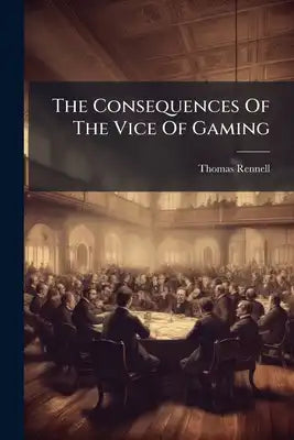 The Consequences Of The Vice Of Gaming: As They Affect The Welfare Of Individuals, And The Stability Of Civil Government, Considered