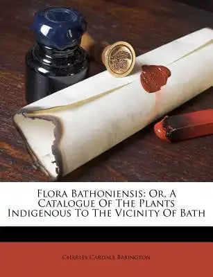 Flora Bathoniensis: Or, a Catalogue of the Plants Indigenous to the Vicinity of Bath