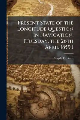 Present State of the Longitude Question in Navigation. (Tuesday, the 26th April 1859.)