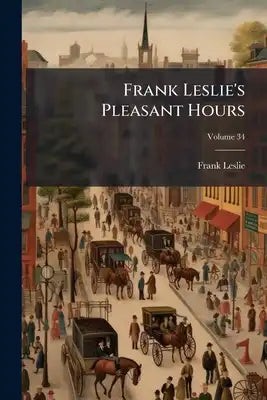 Frank Leslie's Pleasant Hours; Volume 34