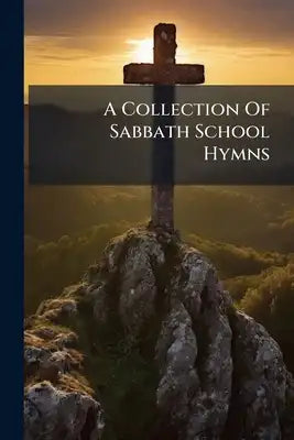 A Collection Of Sabbath School Hymns