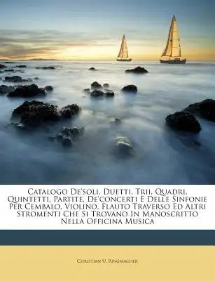 Catalogo de'Soli, Duetti, Trii, Quadri, Quintetti, Partite, de'Concerti E Delle Sinfonie Per Cembalo, Violino, Flauto Traverso Ed Altri Stromenti Che